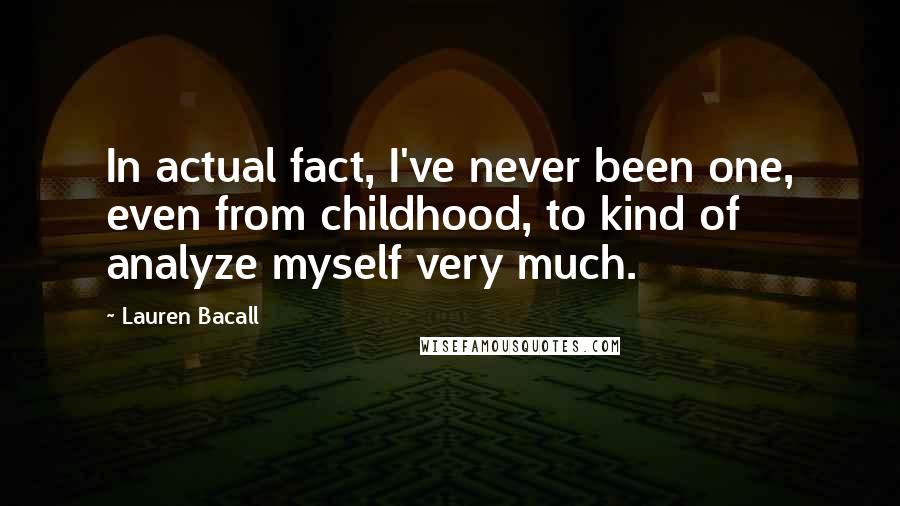 Lauren Bacall Quotes: In actual fact, I've never been one, even from childhood, to kind of analyze myself very much.