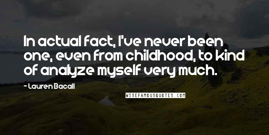 Lauren Bacall Quotes: In actual fact, I've never been one, even from childhood, to kind of analyze myself very much.