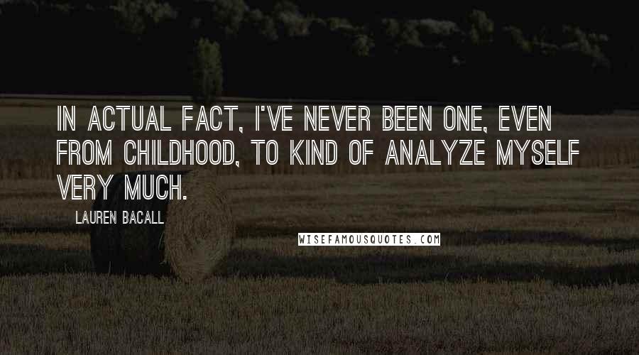 Lauren Bacall Quotes: In actual fact, I've never been one, even from childhood, to kind of analyze myself very much.