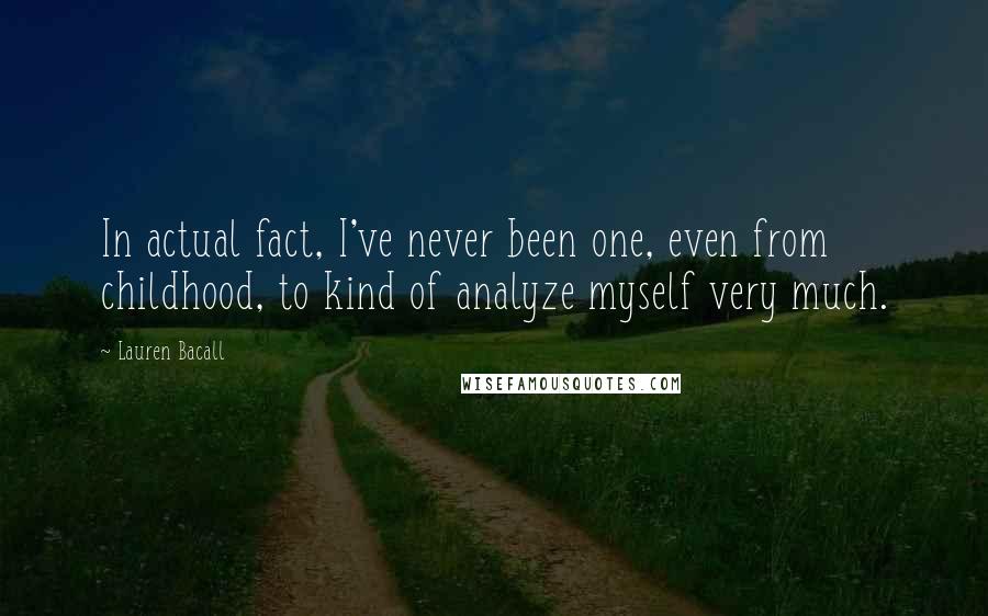 Lauren Bacall Quotes: In actual fact, I've never been one, even from childhood, to kind of analyze myself very much.