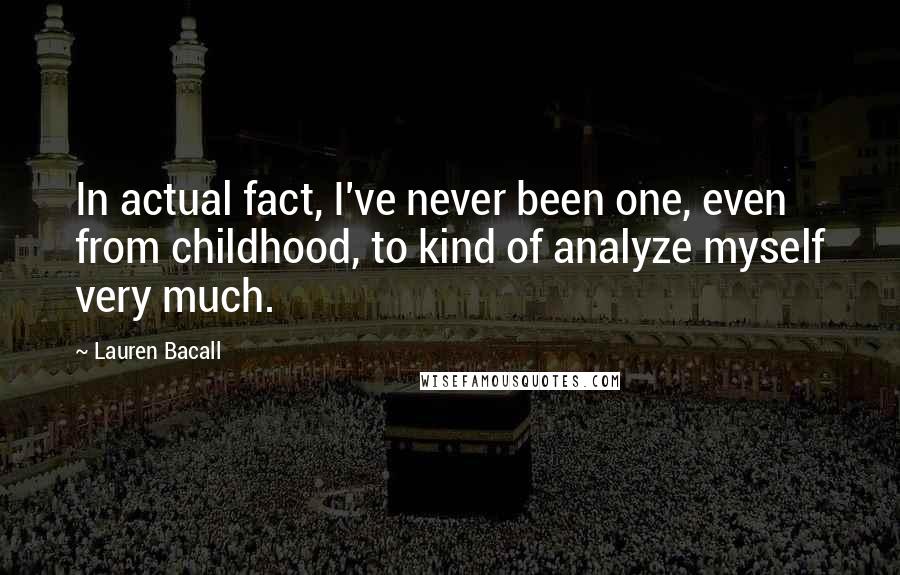 Lauren Bacall Quotes: In actual fact, I've never been one, even from childhood, to kind of analyze myself very much.