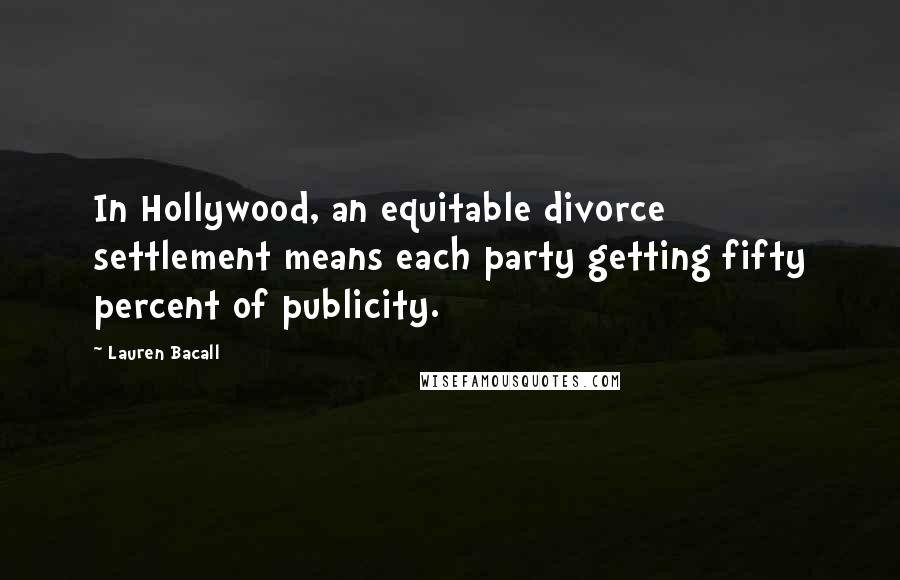 Lauren Bacall Quotes: In Hollywood, an equitable divorce settlement means each party getting fifty percent of publicity.