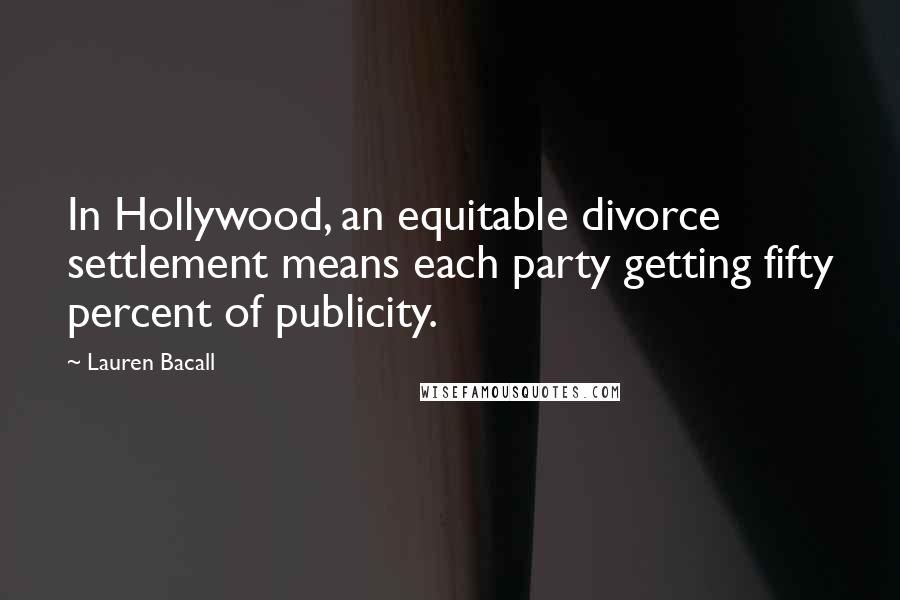 Lauren Bacall Quotes: In Hollywood, an equitable divorce settlement means each party getting fifty percent of publicity.