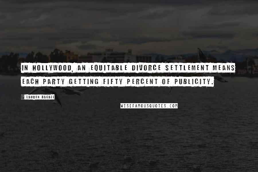 Lauren Bacall Quotes: In Hollywood, an equitable divorce settlement means each party getting fifty percent of publicity.