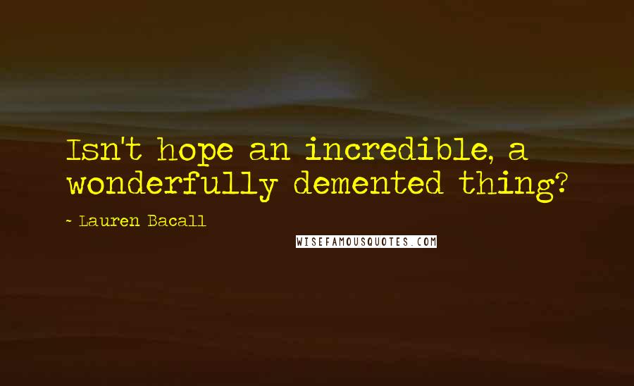 Lauren Bacall Quotes: Isn't hope an incredible, a wonderfully demented thing?