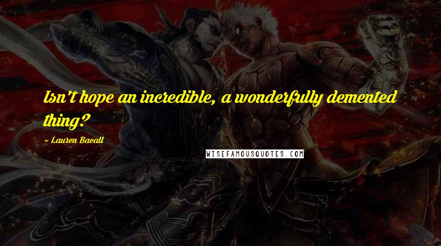Lauren Bacall Quotes: Isn't hope an incredible, a wonderfully demented thing?