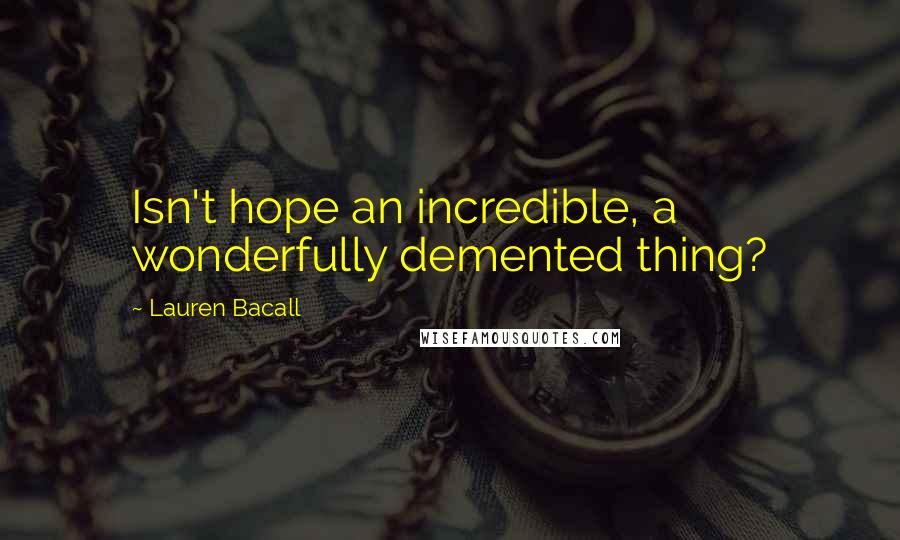 Lauren Bacall Quotes: Isn't hope an incredible, a wonderfully demented thing?