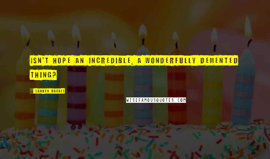 Lauren Bacall Quotes: Isn't hope an incredible, a wonderfully demented thing?