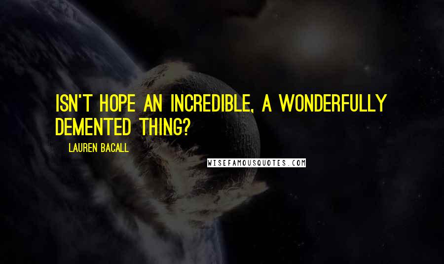 Lauren Bacall Quotes: Isn't hope an incredible, a wonderfully demented thing?