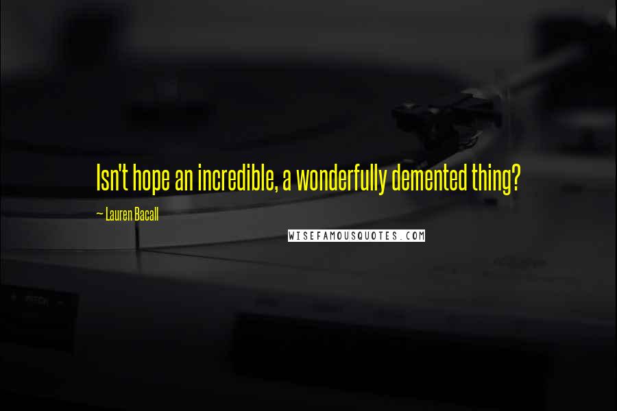 Lauren Bacall Quotes: Isn't hope an incredible, a wonderfully demented thing?