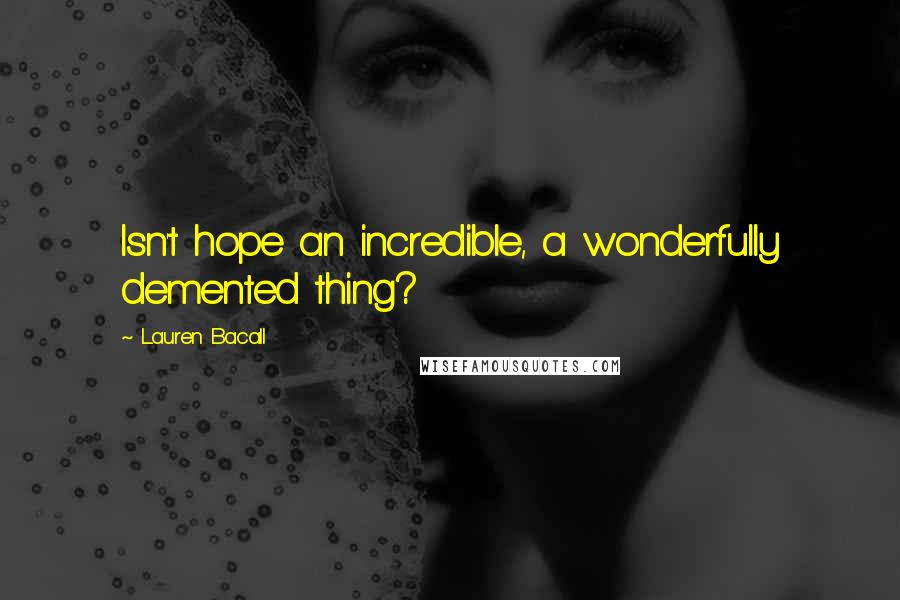 Lauren Bacall Quotes: Isn't hope an incredible, a wonderfully demented thing?