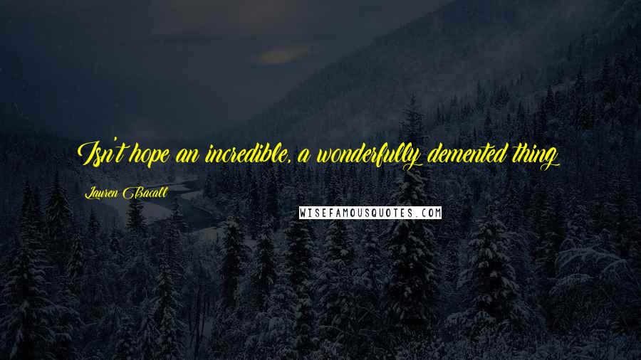 Lauren Bacall Quotes: Isn't hope an incredible, a wonderfully demented thing?