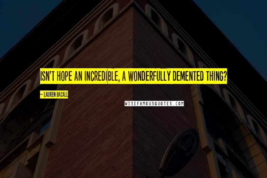 Lauren Bacall Quotes: Isn't hope an incredible, a wonderfully demented thing?