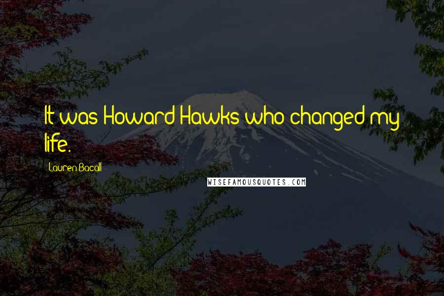 Lauren Bacall Quotes: It was Howard Hawks who changed my life.