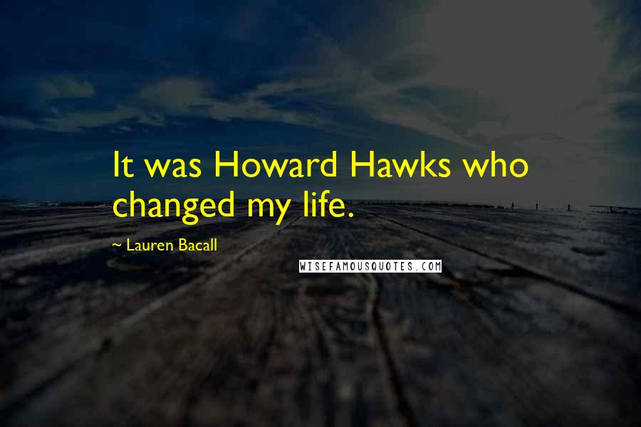 Lauren Bacall Quotes: It was Howard Hawks who changed my life.