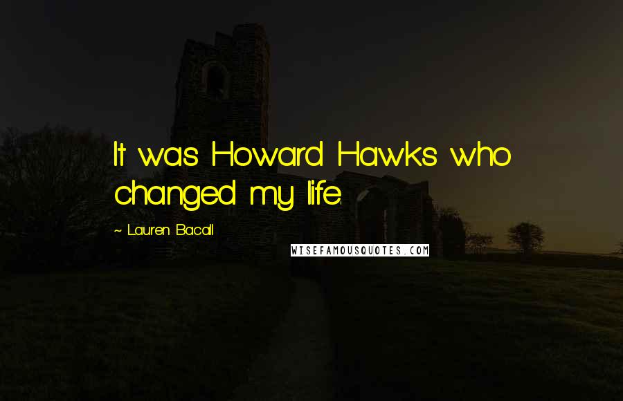 Lauren Bacall Quotes: It was Howard Hawks who changed my life.