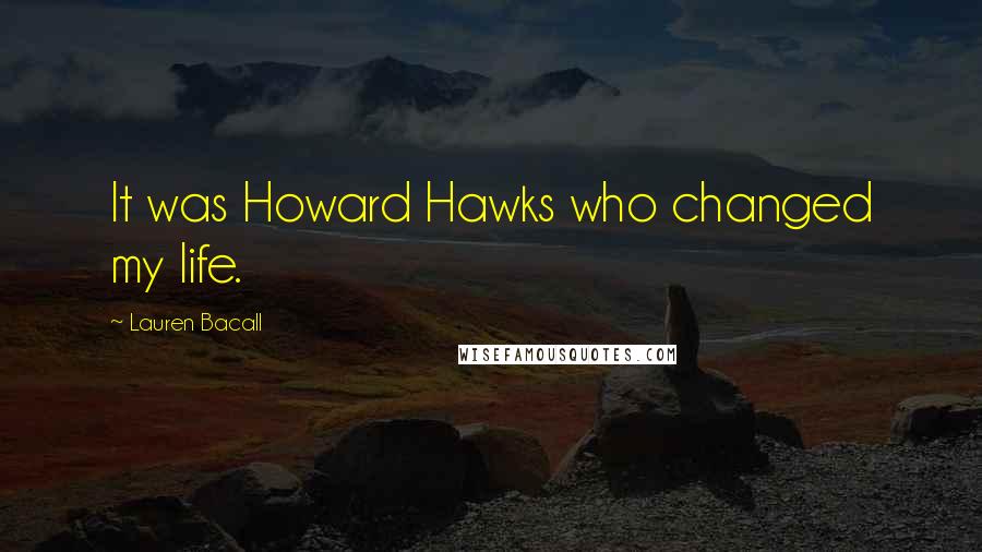 Lauren Bacall Quotes: It was Howard Hawks who changed my life.