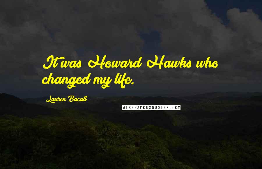 Lauren Bacall Quotes: It was Howard Hawks who changed my life.