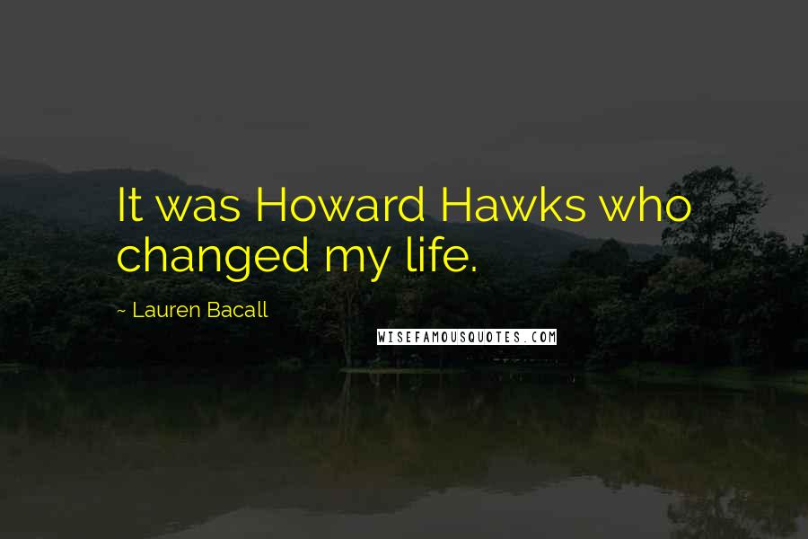 Lauren Bacall Quotes: It was Howard Hawks who changed my life.