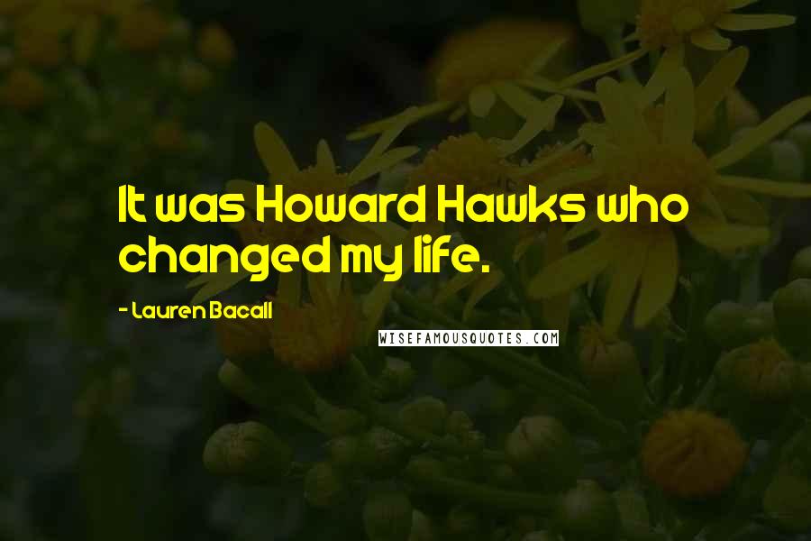 Lauren Bacall Quotes: It was Howard Hawks who changed my life.