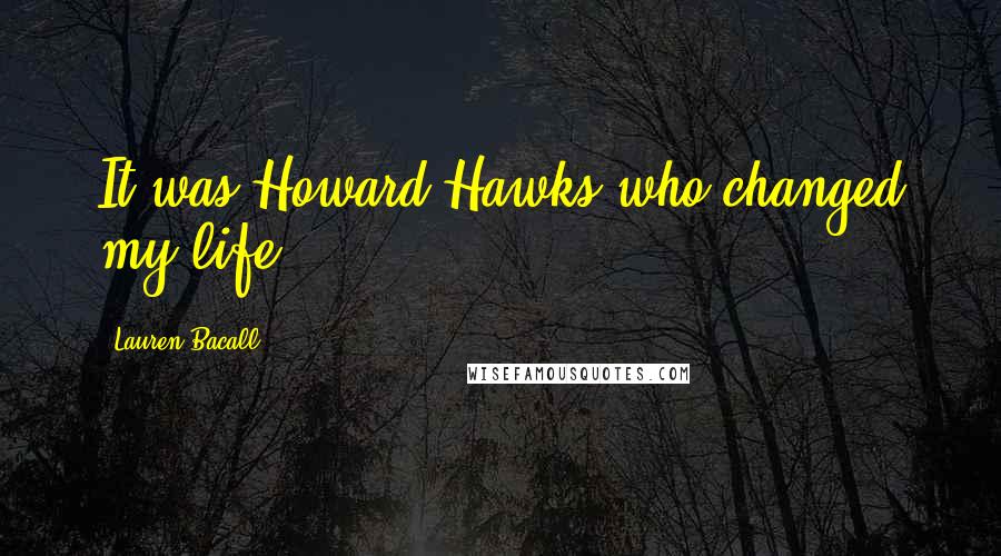 Lauren Bacall Quotes: It was Howard Hawks who changed my life.