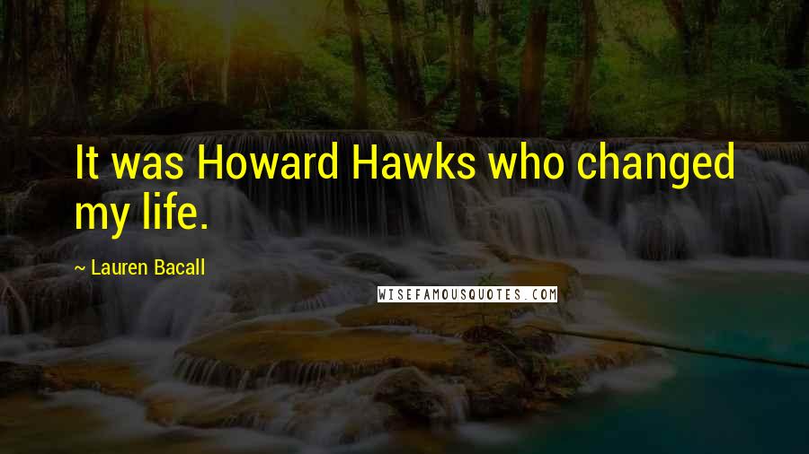 Lauren Bacall Quotes: It was Howard Hawks who changed my life.