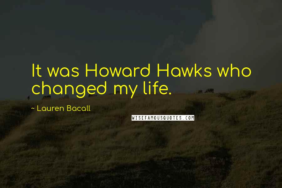 Lauren Bacall Quotes: It was Howard Hawks who changed my life.