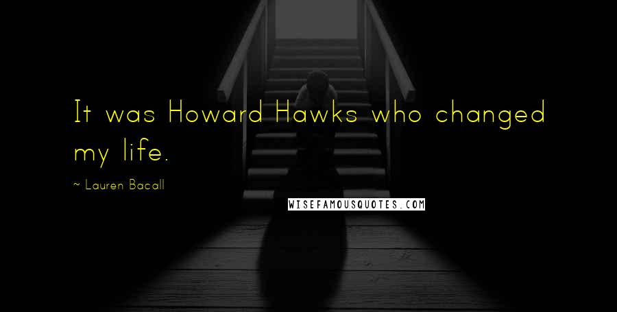 Lauren Bacall Quotes: It was Howard Hawks who changed my life.