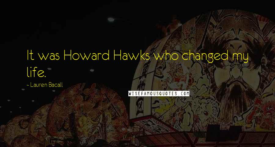 Lauren Bacall Quotes: It was Howard Hawks who changed my life.