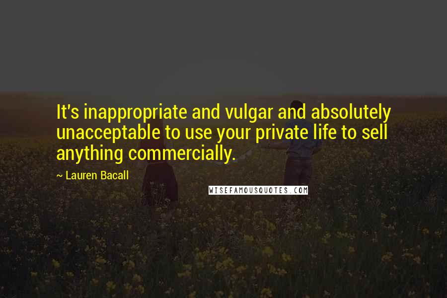 Lauren Bacall Quotes: It's inappropriate and vulgar and absolutely unacceptable to use your private life to sell anything commercially.