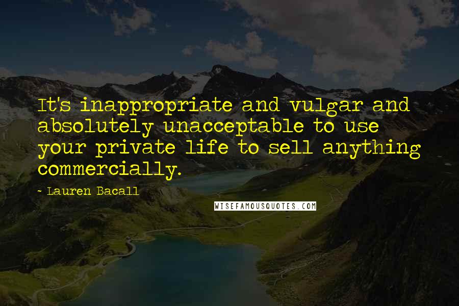 Lauren Bacall Quotes: It's inappropriate and vulgar and absolutely unacceptable to use your private life to sell anything commercially.