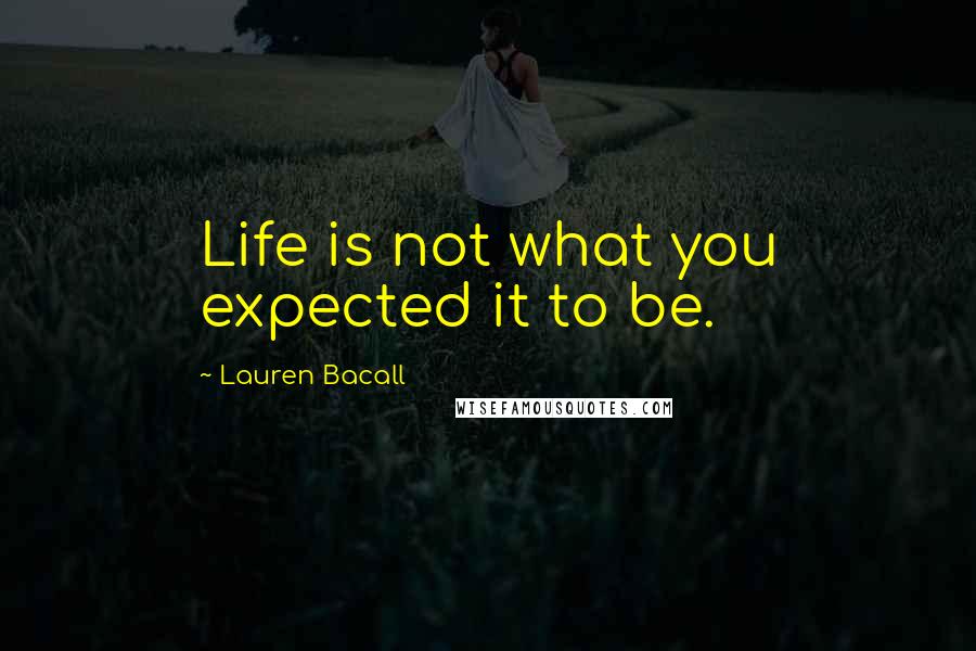 Lauren Bacall Quotes: Life is not what you expected it to be.