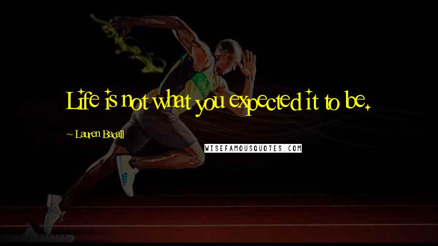 Lauren Bacall Quotes: Life is not what you expected it to be.