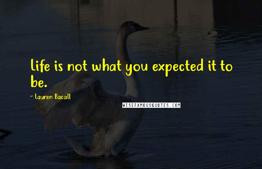 Lauren Bacall Quotes: Life is not what you expected it to be.