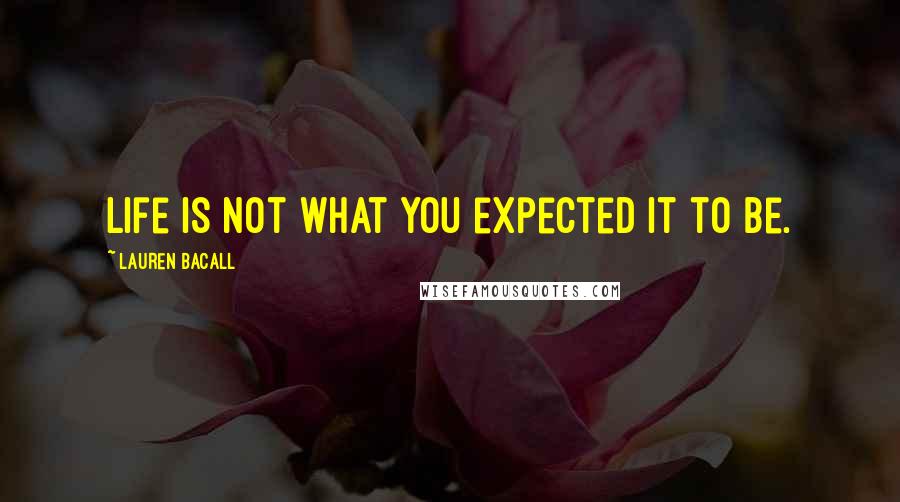 Lauren Bacall Quotes: Life is not what you expected it to be.