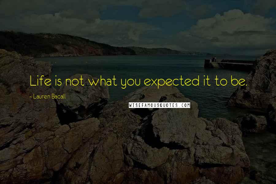 Lauren Bacall Quotes: Life is not what you expected it to be.