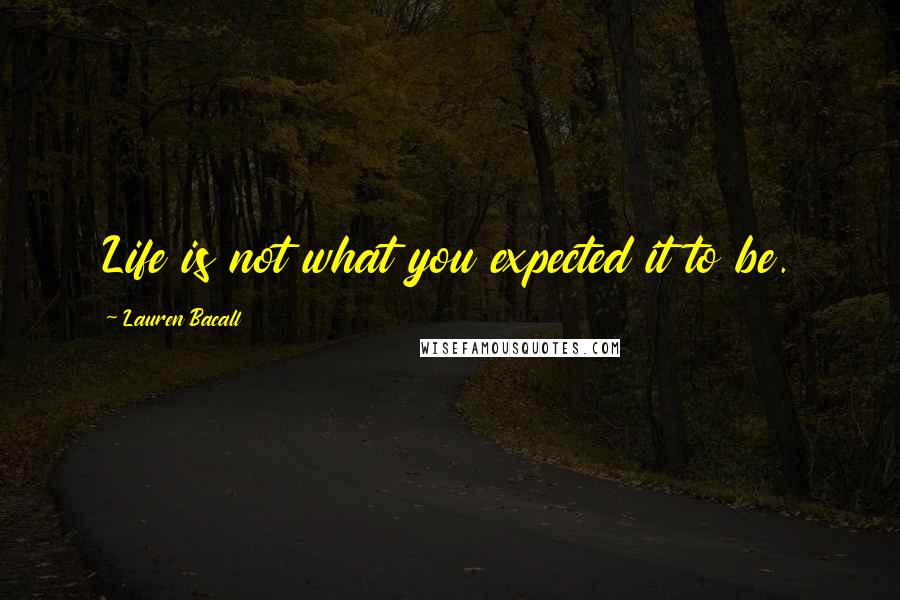 Lauren Bacall Quotes: Life is not what you expected it to be.