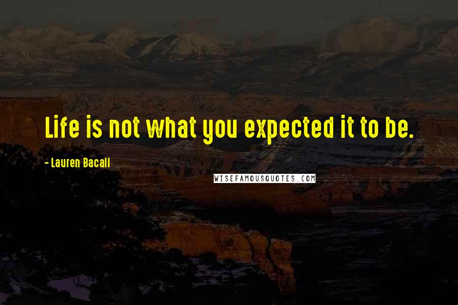 Lauren Bacall Quotes: Life is not what you expected it to be.
