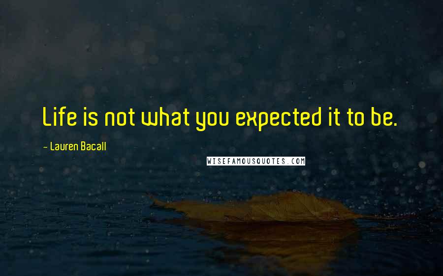 Lauren Bacall Quotes: Life is not what you expected it to be.