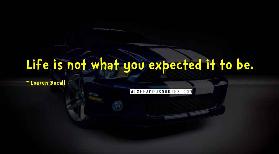 Lauren Bacall Quotes: Life is not what you expected it to be.