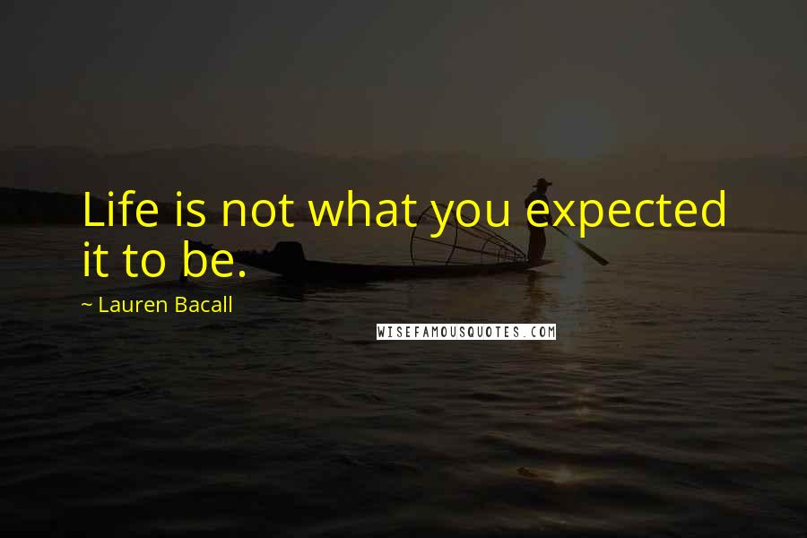 Lauren Bacall Quotes: Life is not what you expected it to be.