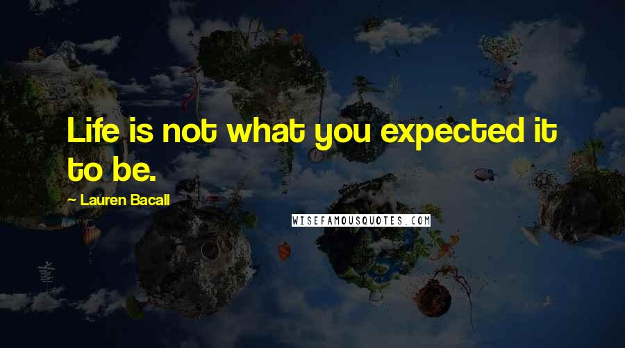 Lauren Bacall Quotes: Life is not what you expected it to be.