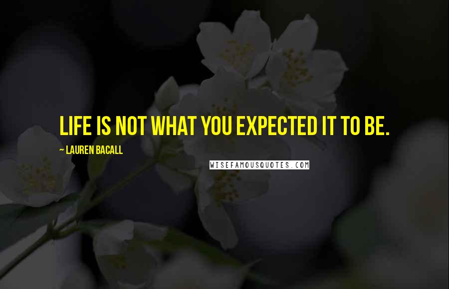 Lauren Bacall Quotes: Life is not what you expected it to be.