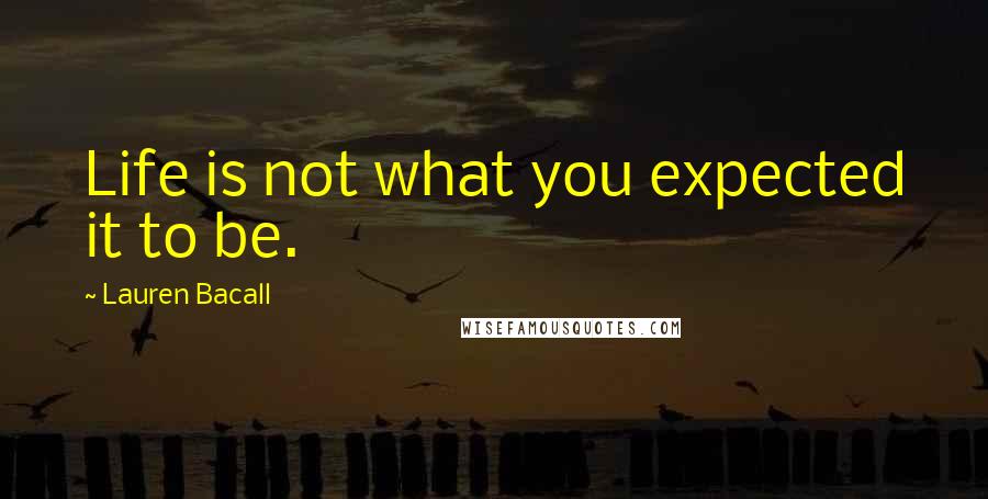 Lauren Bacall Quotes: Life is not what you expected it to be.