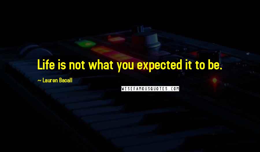 Lauren Bacall Quotes: Life is not what you expected it to be.