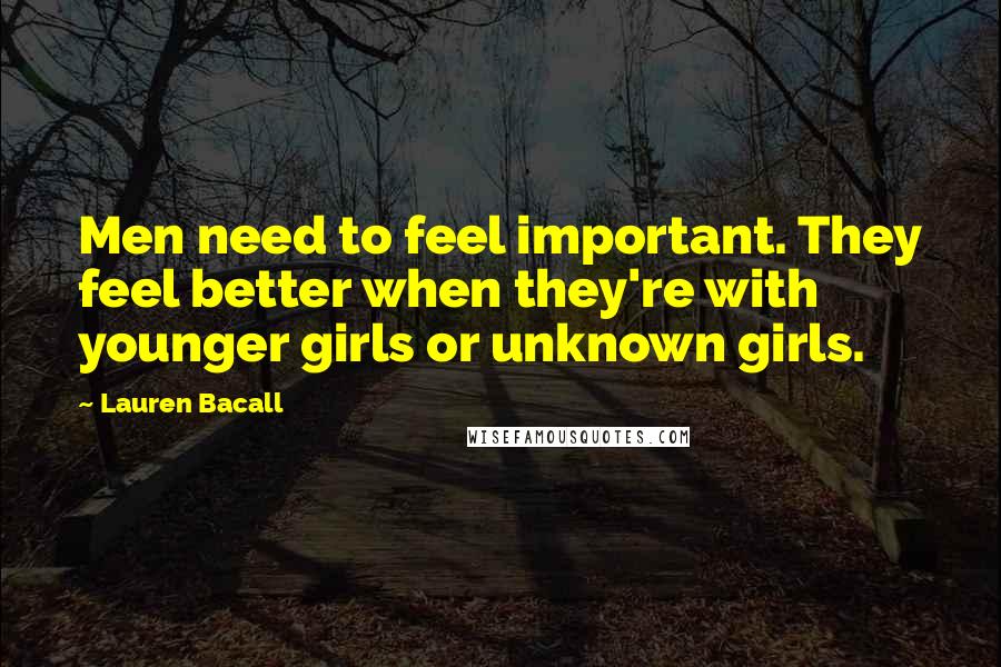 Lauren Bacall Quotes: Men need to feel important. They feel better when they're with younger girls or unknown girls.