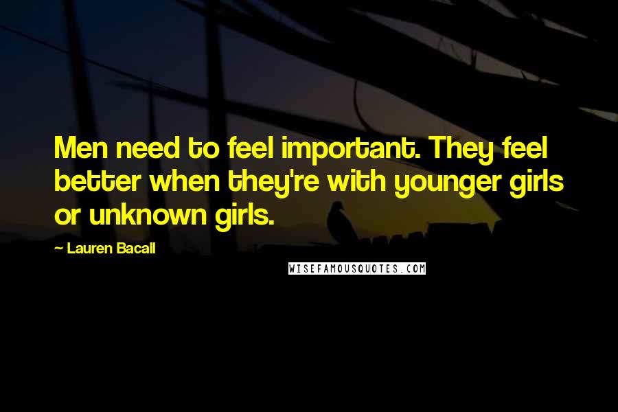 Lauren Bacall Quotes: Men need to feel important. They feel better when they're with younger girls or unknown girls.