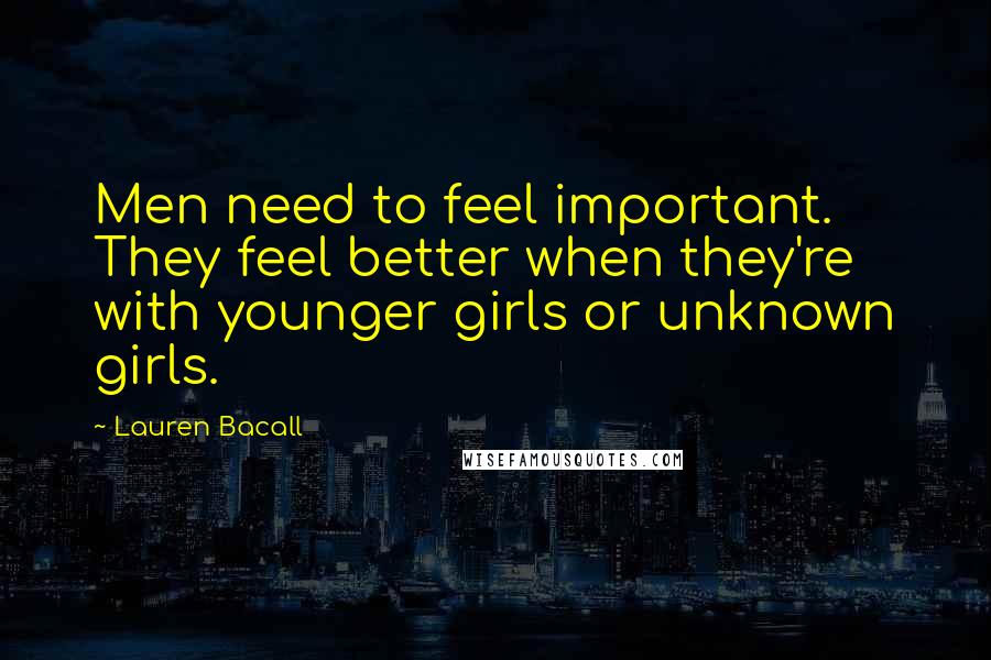 Lauren Bacall Quotes: Men need to feel important. They feel better when they're with younger girls or unknown girls.