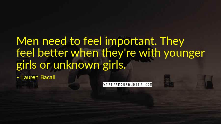 Lauren Bacall Quotes: Men need to feel important. They feel better when they're with younger girls or unknown girls.