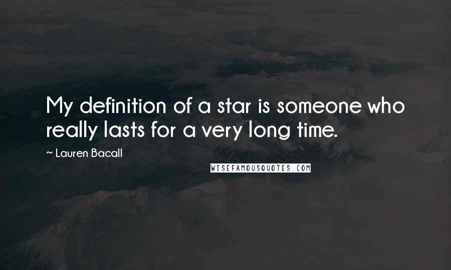 Lauren Bacall Quotes: My definition of a star is someone who really lasts for a very long time.